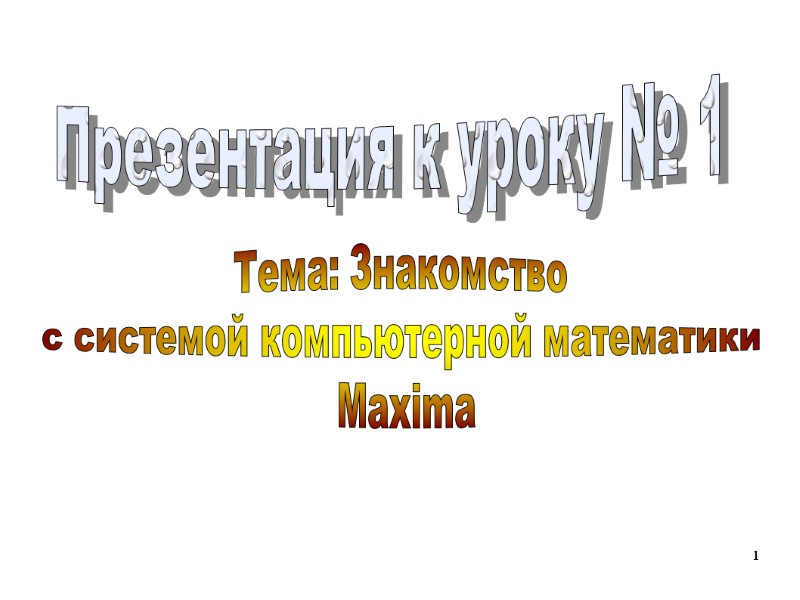 1 Презентация к уроку № 1  Тема: Знакомство  с системой компьютерной математики